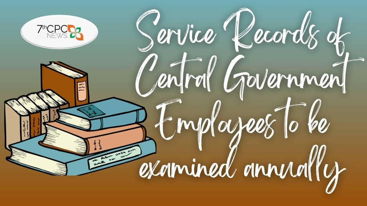 Service Records of Central Government Employees to be examined annually