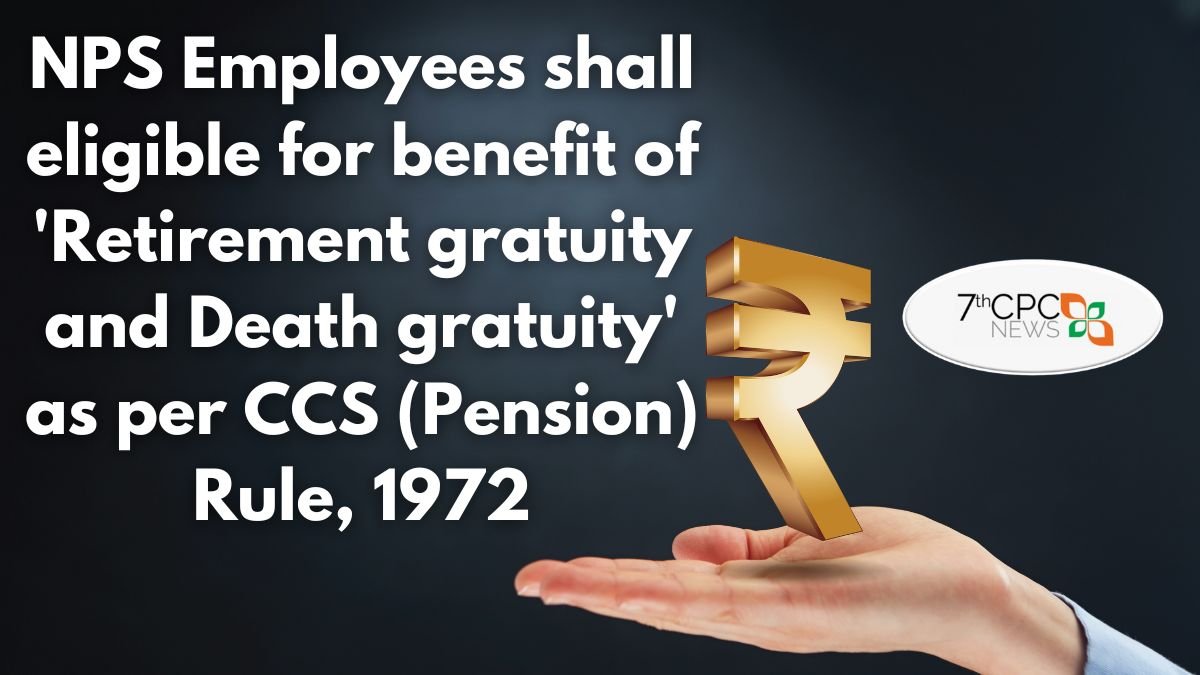 NPS Employees shall eligible for benefit of 'Retirement gratuity and Death gratuity' as per CCS (Pension) Rule, 1972