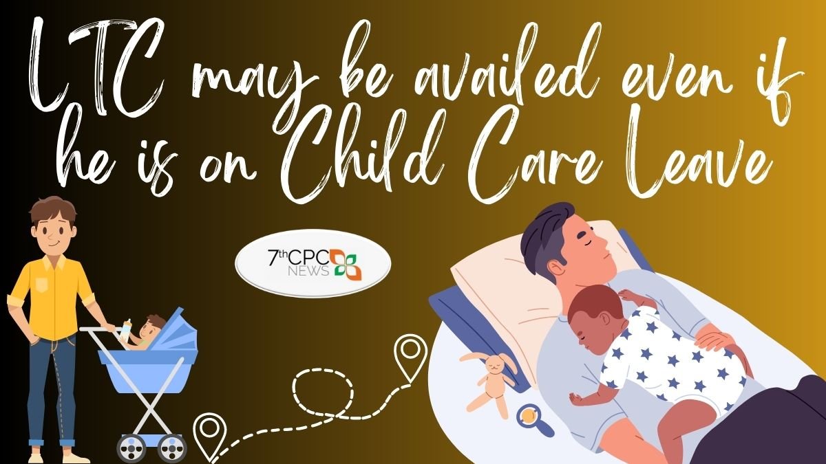 LTC may be availed even if he is on Child Care Leave