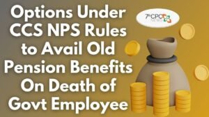 Options Under CCS NPS Rules to Avail Old Pension Benefits On Death of Govt Employee