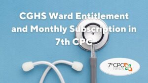 CGHS Ward Entitlement and Monthly Subscription in 7th Pay Commission