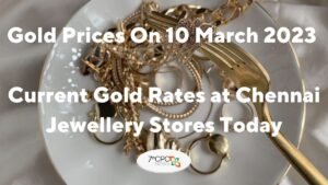 Gold Prices On 10 March 2023 Current Gold Rates at Jewellery Stores in Chennai