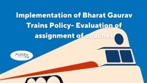 Implementation of Bharat Gaurav Trains Policy- Evaluation of assignment of coaches RBE Orders 2023