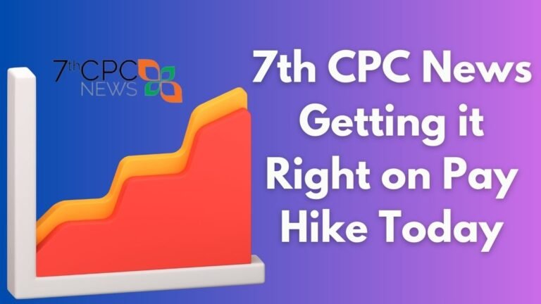 7th CPC News Getting it Right on Pay Hike Today